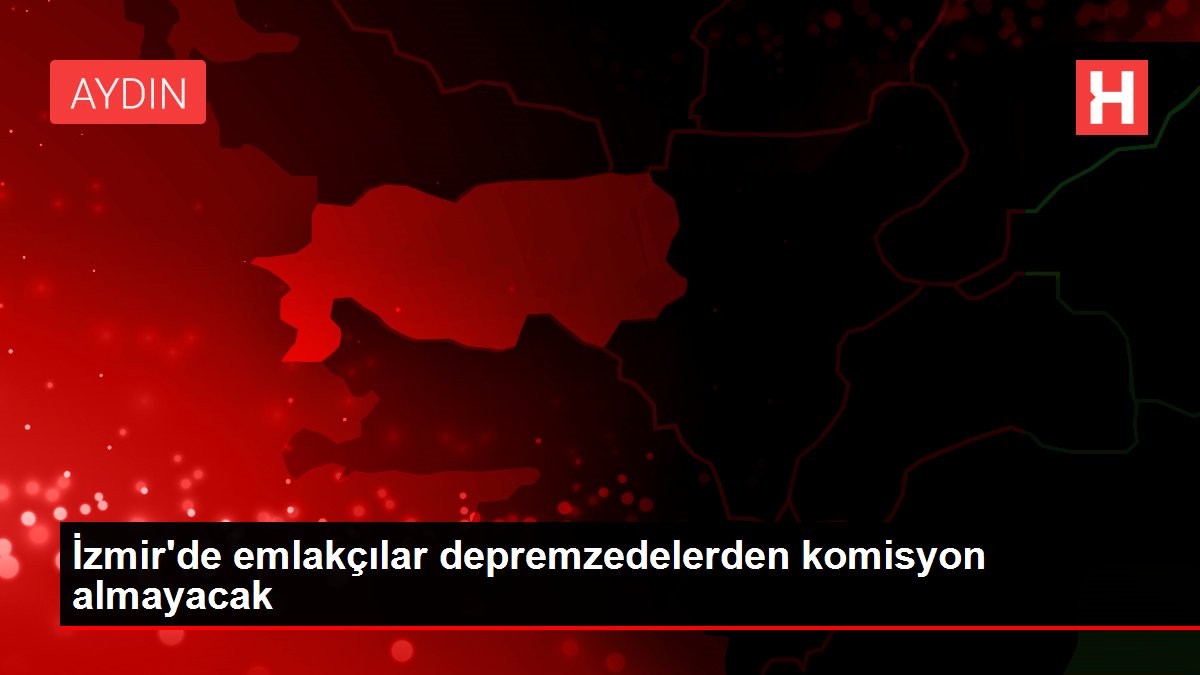 İzmir’de emlakçılar depremzedelerden komisyon almayacak